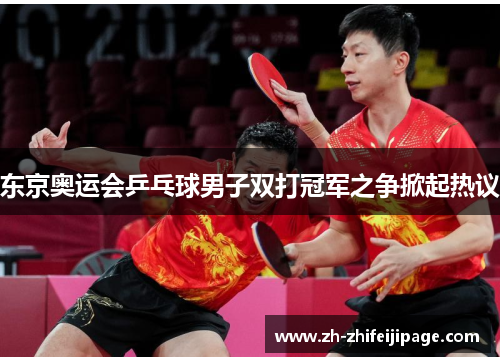 东京奥运会乒乓球男子双打冠军之争掀起热议